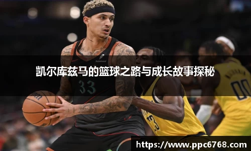 凯尔库兹马的篮球之路与成长故事探秘