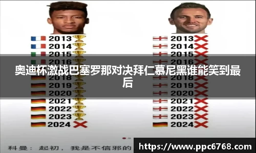 奥迪杯激战巴塞罗那对决拜仁慕尼黑谁能笑到最后