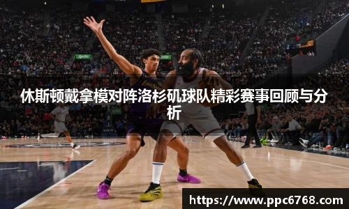 休斯顿戴拿模对阵洛杉矶球队精彩赛事回顾与分析