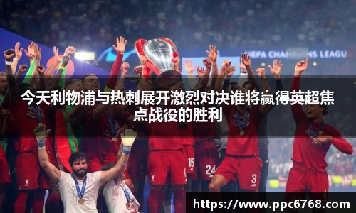 今天利物浦与热刺展开激烈对决谁将赢得英超焦点战役的胜利