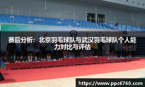 赛后分析：北京羽毛球队与武汉羽毛球队个人能力对比与评估