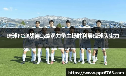 琉球FC迎战德岛漩涡力争主场胜利展现球队实力